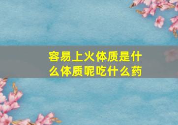 容易上火体质是什么体质呢吃什么药