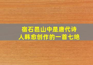 宿石邑山中是唐代诗人韩愈创作的一首七绝