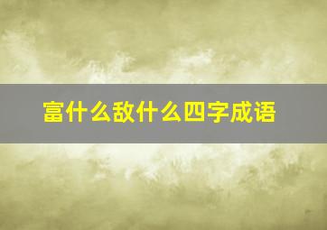 富什么敌什么四字成语