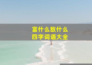 富什么敌什么四字词语大全