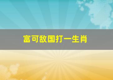 富可敌国打一生肖