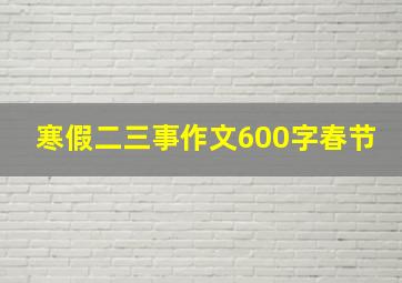 寒假二三事作文600字春节