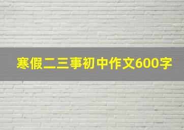 寒假二三事初中作文600字