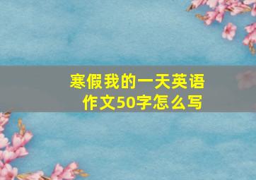 寒假我的一天英语作文50字怎么写