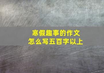 寒假趣事的作文怎么写五百字以上