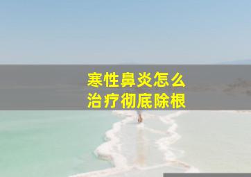 寒性鼻炎怎么治疗彻底除根