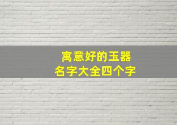 寓意好的玉器名字大全四个字