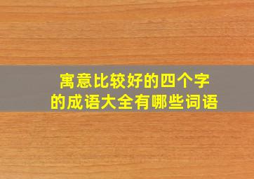 寓意比较好的四个字的成语大全有哪些词语