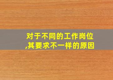 对于不同的工作岗位,其要求不一样的原因