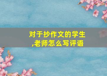 对于抄作文的学生,老师怎么写评语