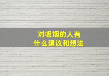 对吸烟的人有什么建议和想法