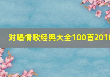 对唱情歌经典大全100首2018