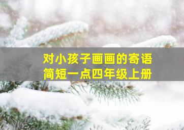 对小孩子画画的寄语简短一点四年级上册