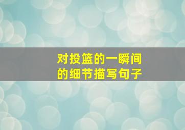 对投篮的一瞬间的细节描写句子