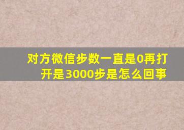 对方微信步数一直是0再打开是3000步是怎么回事