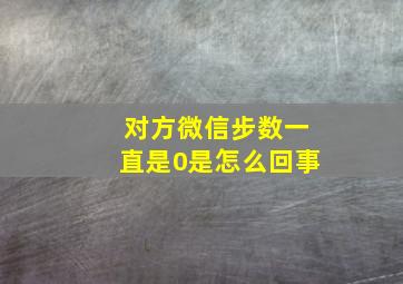 对方微信步数一直是0是怎么回事