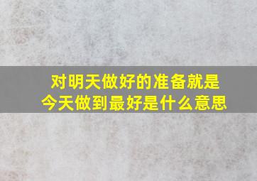 对明天做好的准备就是今天做到最好是什么意思