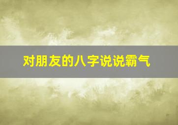 对朋友的八字说说霸气