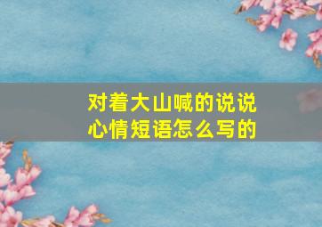 对着大山喊的说说心情短语怎么写的