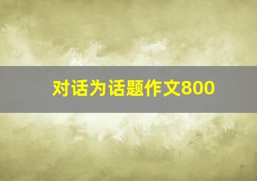 对话为话题作文800