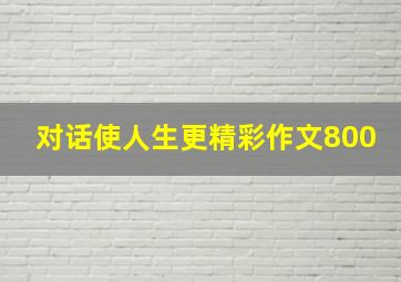 对话使人生更精彩作文800