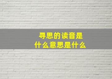 寻思的读音是什么意思是什么