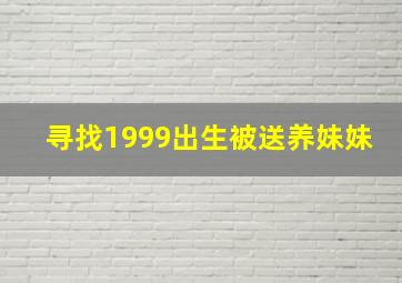 寻找1999出生被送养妹妹