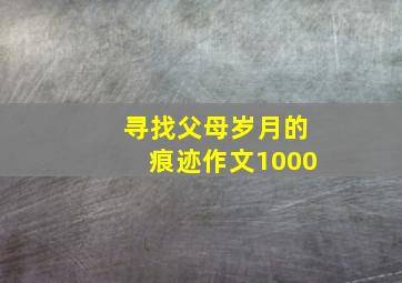 寻找父母岁月的痕迹作文1000