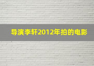 导演李轩2012年拍的电影