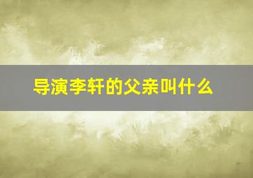 导演李轩的父亲叫什么