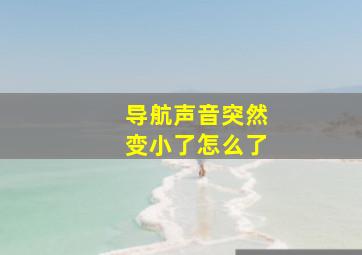 导航声音突然变小了怎么了