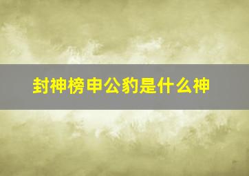 封神榜申公豹是什么神