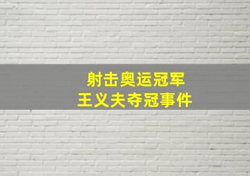 射击奥运冠军王义夫夺冠事件