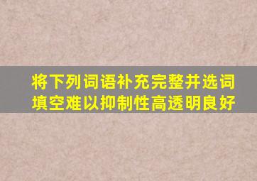 将下列词语补充完整并选词填空难以抑制性高透明良好