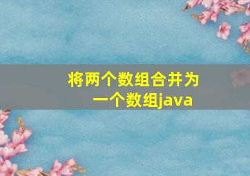 将两个数组合并为一个数组java