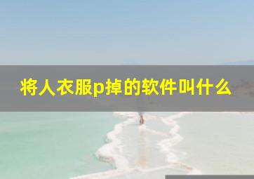 将人衣服p掉的软件叫什么