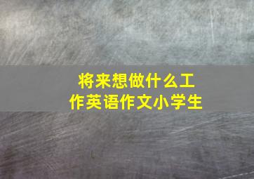 将来想做什么工作英语作文小学生