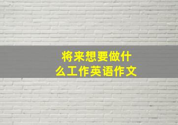 将来想要做什么工作英语作文