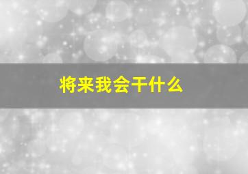 将来我会干什么