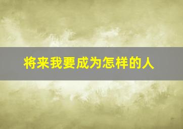 将来我要成为怎样的人