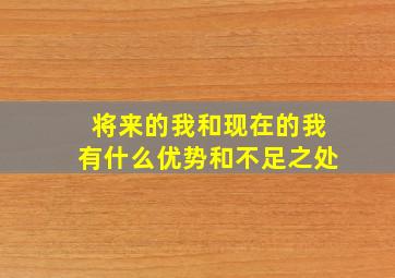 将来的我和现在的我有什么优势和不足之处