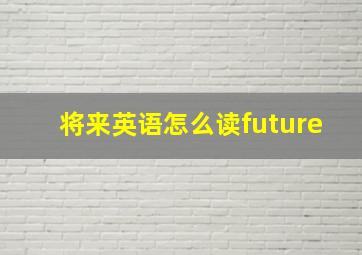 将来英语怎么读future