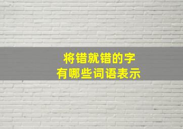 将错就错的字有哪些词语表示