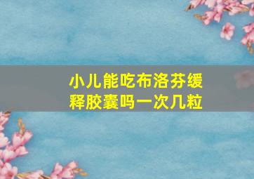 小儿能吃布洛芬缓释胶囊吗一次几粒