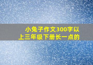 小兔子作文300字以上三年级下册长一点的