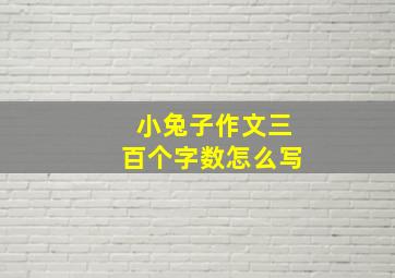 小兔子作文三百个字数怎么写