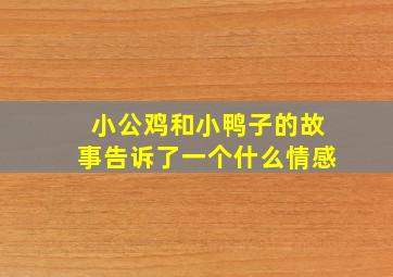 小公鸡和小鸭子的故事告诉了一个什么情感