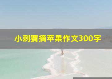 小刺猬摘苹果作文300字