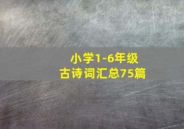 小学1-6年级古诗词汇总75篇