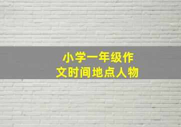 小学一年级作文时间地点人物